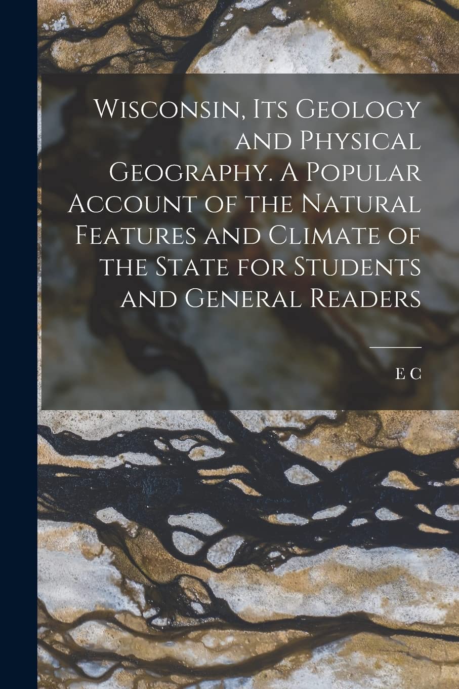 Wisconsin, its Geology and Physical Geography. A Popular Account of the Natural Features and Climate of the State for Students and General Readers Business & Technology