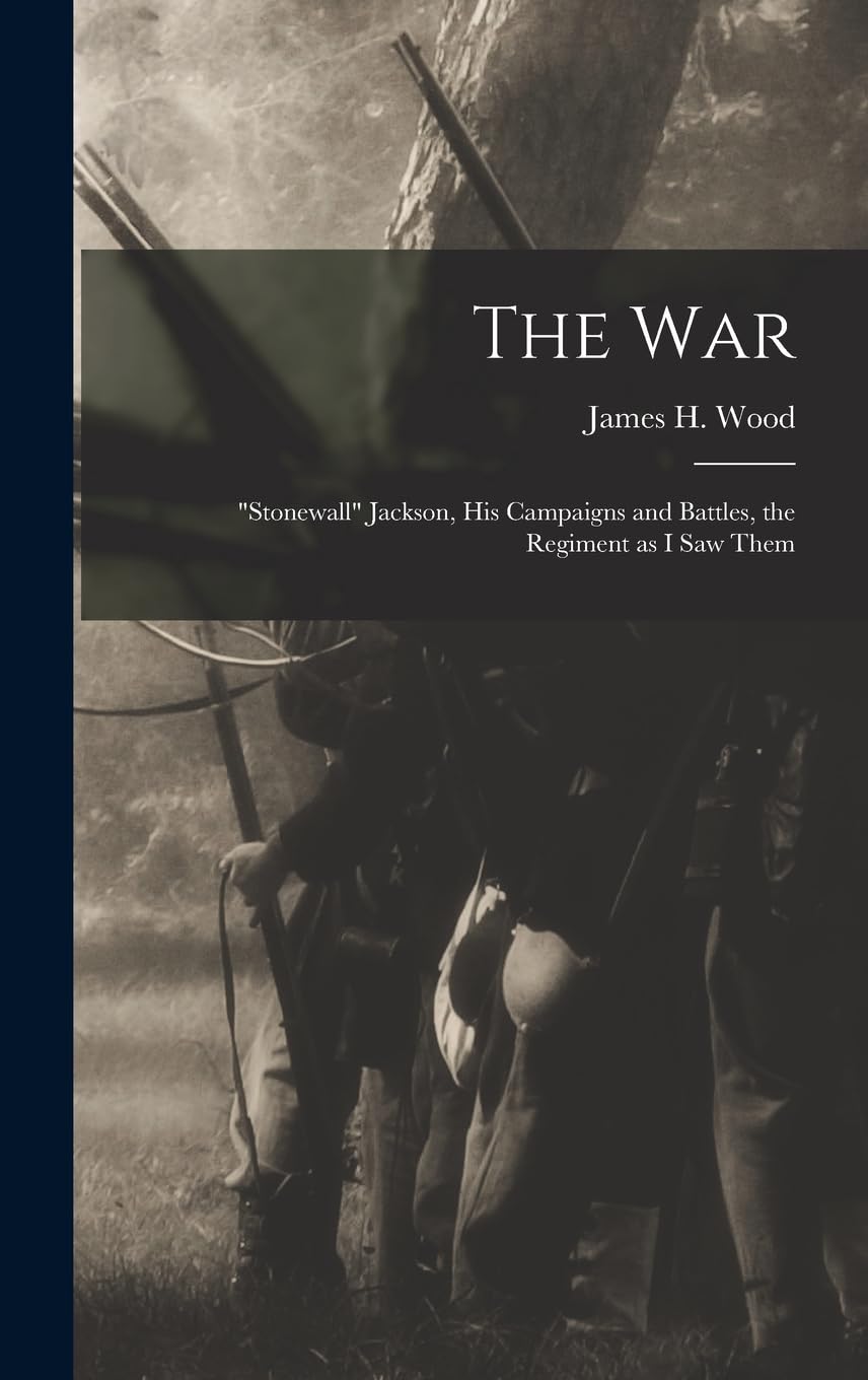 The war; "Stonewall" Jackson, his Campaigns and Battles, the Regiment as I saw Them Politics & History