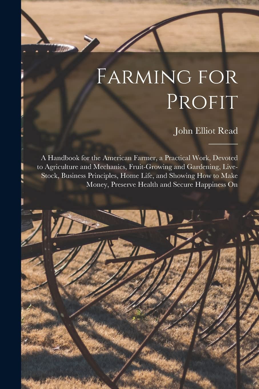Farming for Profit; A Handbook for the American Farmer, a Practical Work, Devoted to Agriculture and Mechanics, Fruit-growing and Gardening, ... Preserve Health and Secure Happiness On Natural Sciences