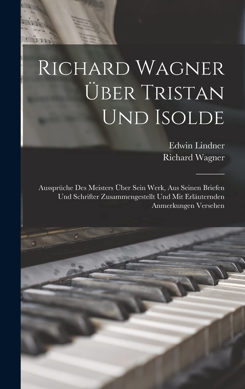 Richard Wagner Über Tristan Und Isolde; Aussprüche Des Meisters Über Sein Werk, Aus Seinen Briefen Und Schrifter Zusammengestellt Und Mit Erläuternden Anmerkungen Versehen Memories