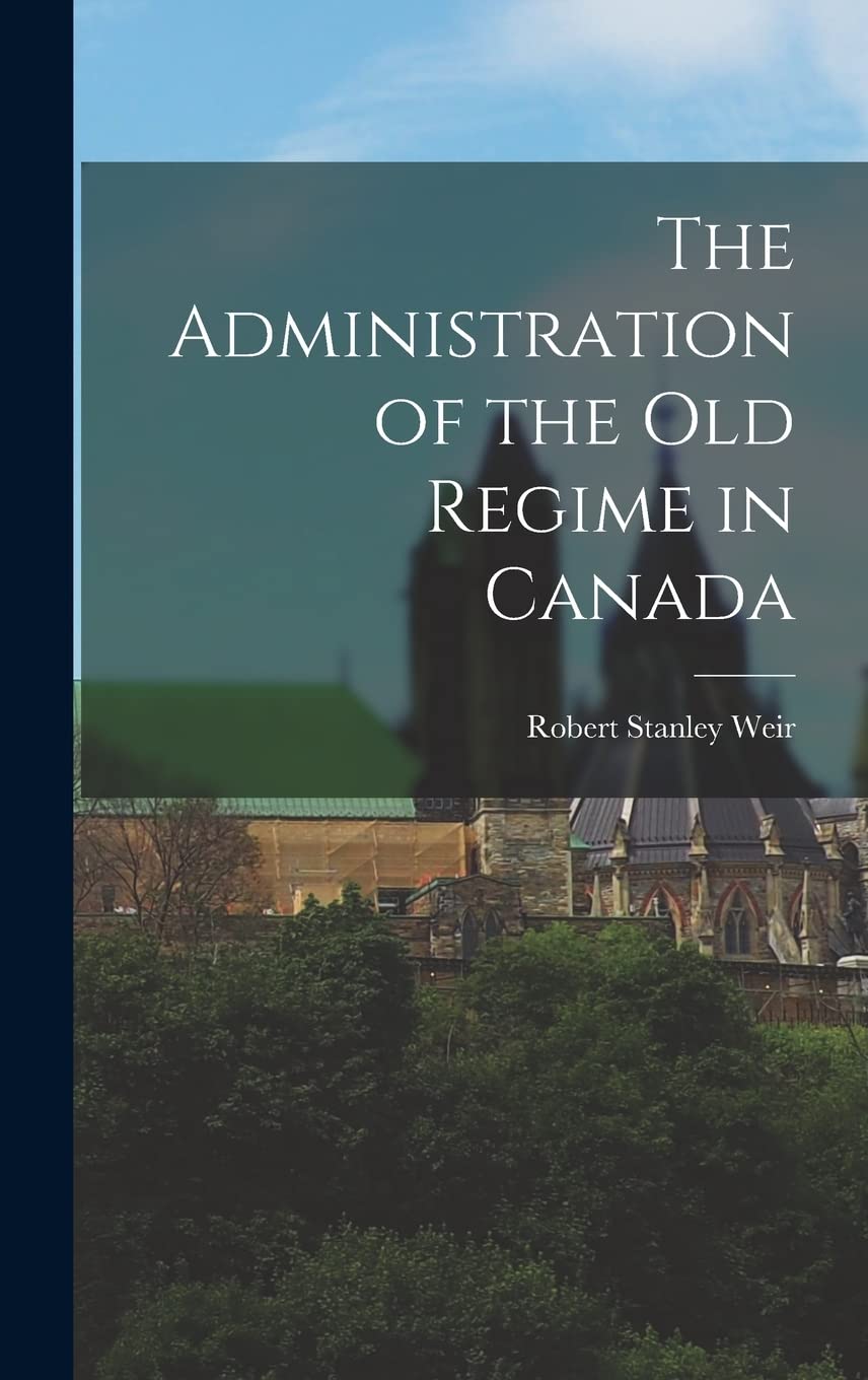 The Administration of the old Regime in Canada Politics & History