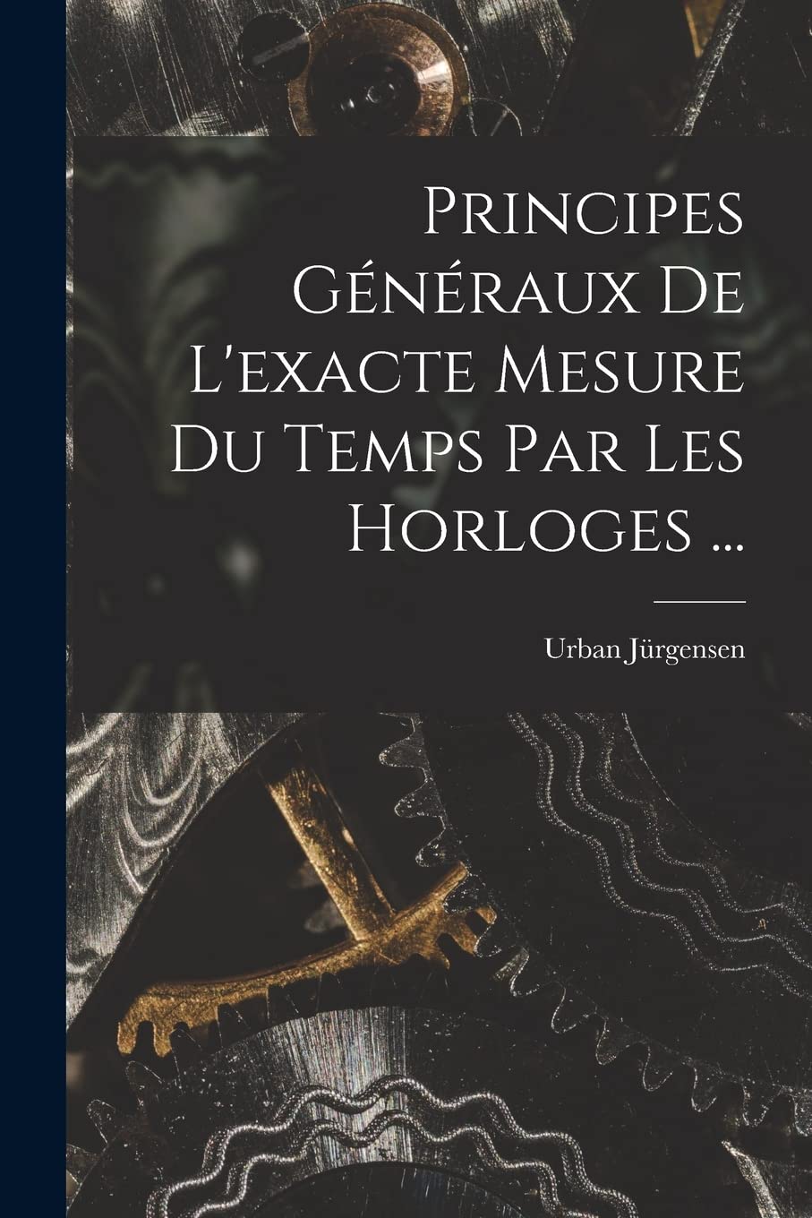 Principes Généraux De L'exacte Mesure Du Temps Par Les Horloges ... Politics & History