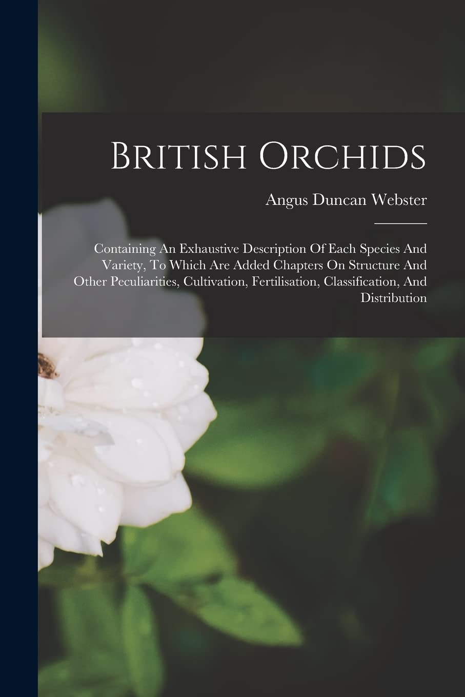 British Orchids: Containing An Exhaustive Description Of Each Species And Variety, To Which Are Added Chapters On Structure And Other Peculiarities, ... Classification, And Distribution book