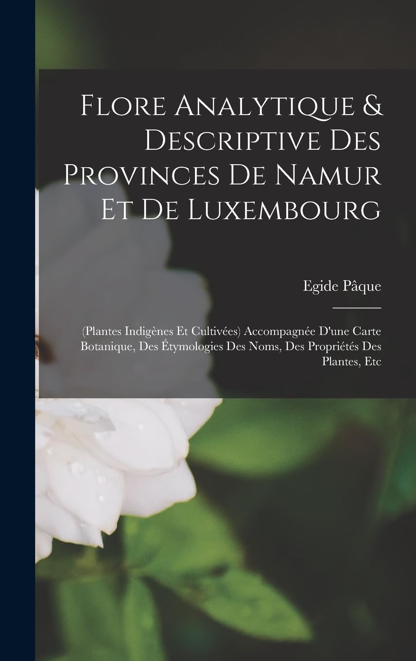 Flore Analytique & Descriptive Des Provinces De Namur Et De Luxembourg: (plantes Indigènes Et Cultivées) Accompagnée D'une Carte Botanique, Des Étymologies Des Noms, Des Propriétés Des Plantes, Etc Natural Sciences