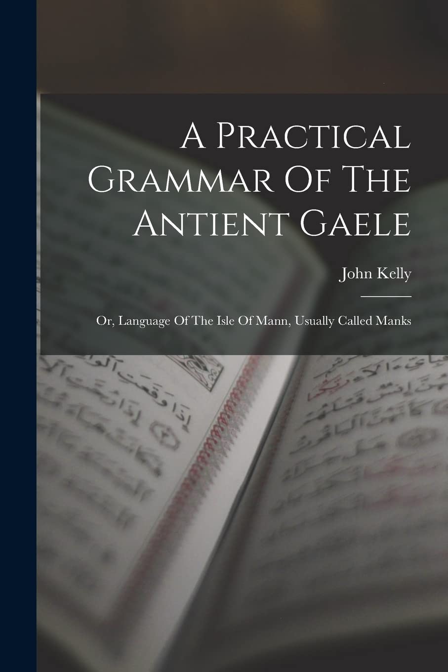A Practical Grammar Of The Antient Gaele: Or, Language Of The Isle Of Mann, Usually Called Manks Foreign Languages ​​& Dictionaries