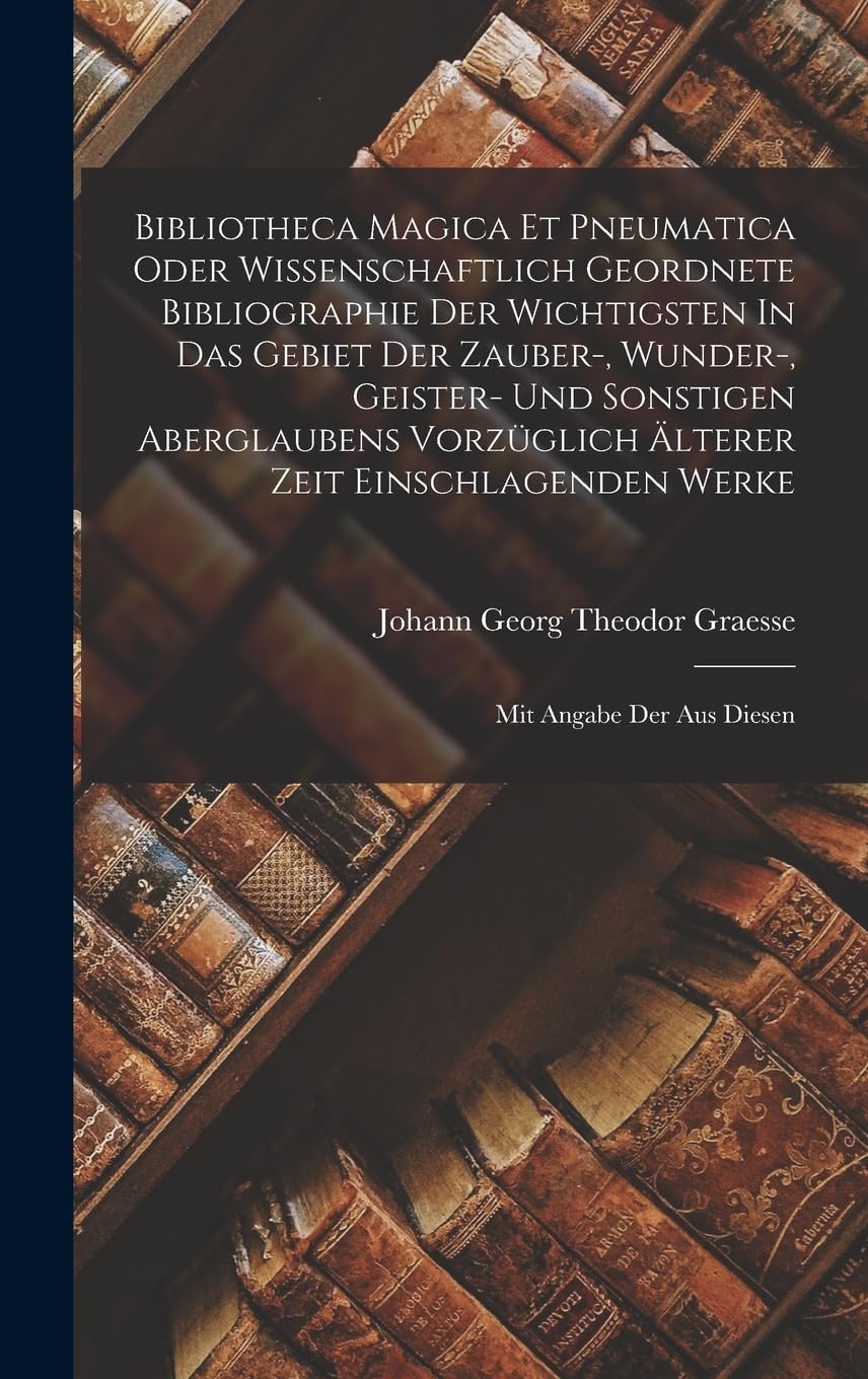 Bibliotheca Magica Et Pneumatica Oder Wissenschaftlich Geordnete Bibliographie Der Wichtigsten In Das Gebiet Der Zauber-, Wunder-, Geister- Und ... Werke: Mit Angabe Der Aus Diesen Reference Books