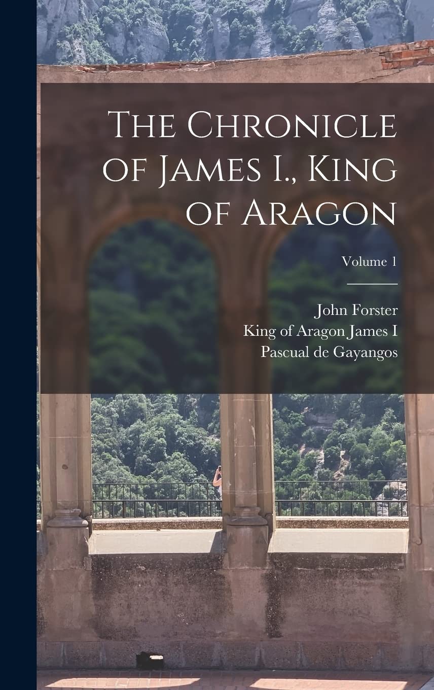 The Chronicle of James I., King of Aragon; Volume 1 Politics & History