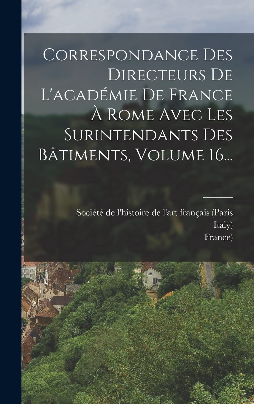 Correspondance Des Directeurs De L'académie De France À Rome Avec Les Surintendants Des Bâtiments, Volume 16... book