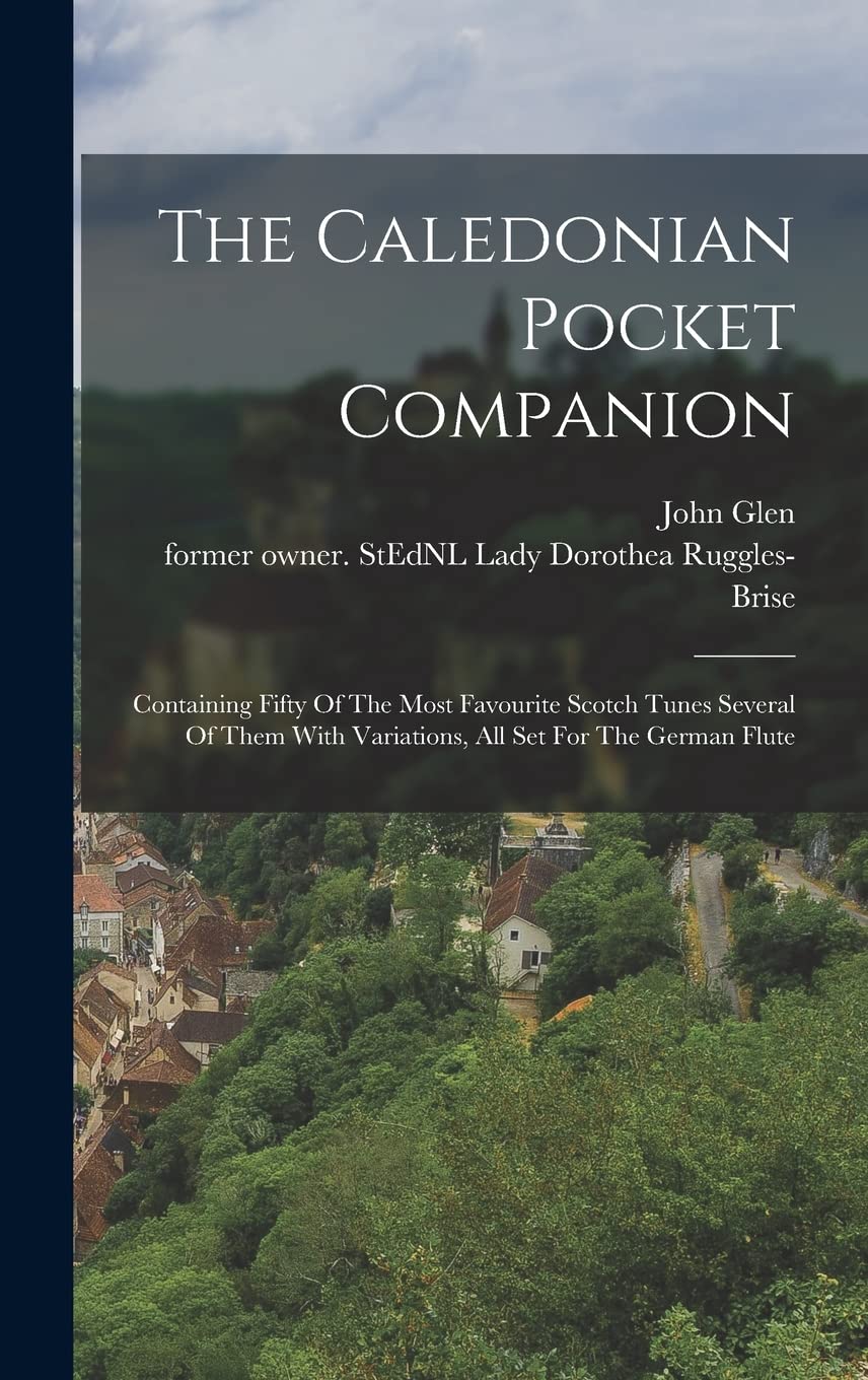 The Caledonian Pocket Companion: Containing Fifty Of The Most Favourite Scotch Tunes Several Of Them With Variations, All Set For The German Flute Politics & History
