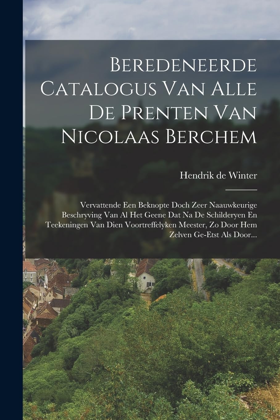 Beredeneerde Catalogus Van Alle De Prenten Van Nicolaas Berchem: Vervattende Een Beknopte Doch Zeer Naauwkeurige Beschryving Van Al Het Geene Dat Na ... Zo Door Hem Zelven Ge-etst Als Door... Politics & History