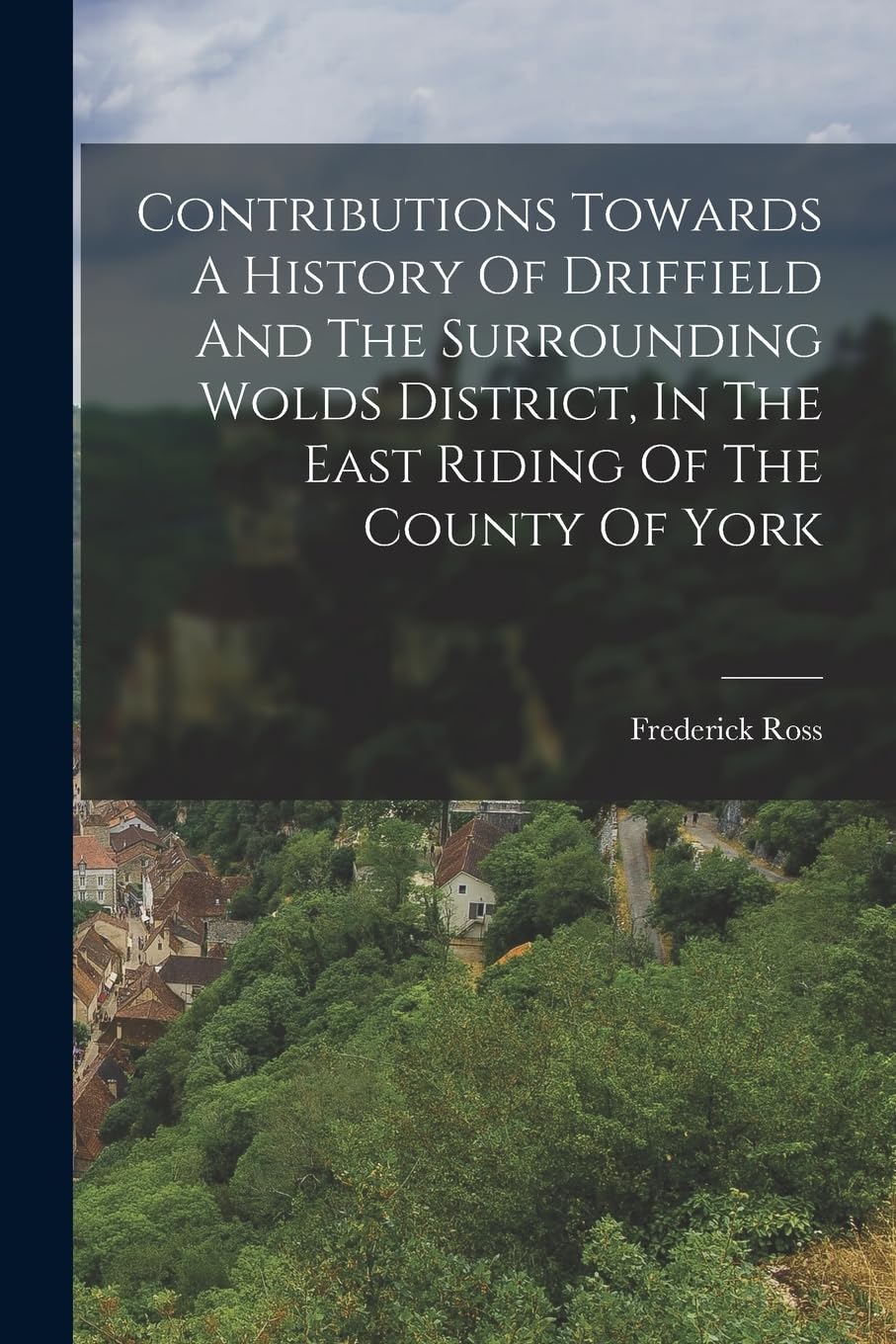Contributions Towards A History Of Driffield And The Surrounding Wolds District, In The East Riding Of The County Of York Politics & History