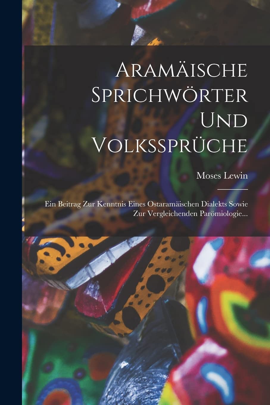Aramäische Sprichwörter Und Volkssprüche: Ein Beitrag Zur Kenntnis Eines Ostaramäischen Dialekts Sowie Zur Vergleichenden Parömiologie... Books