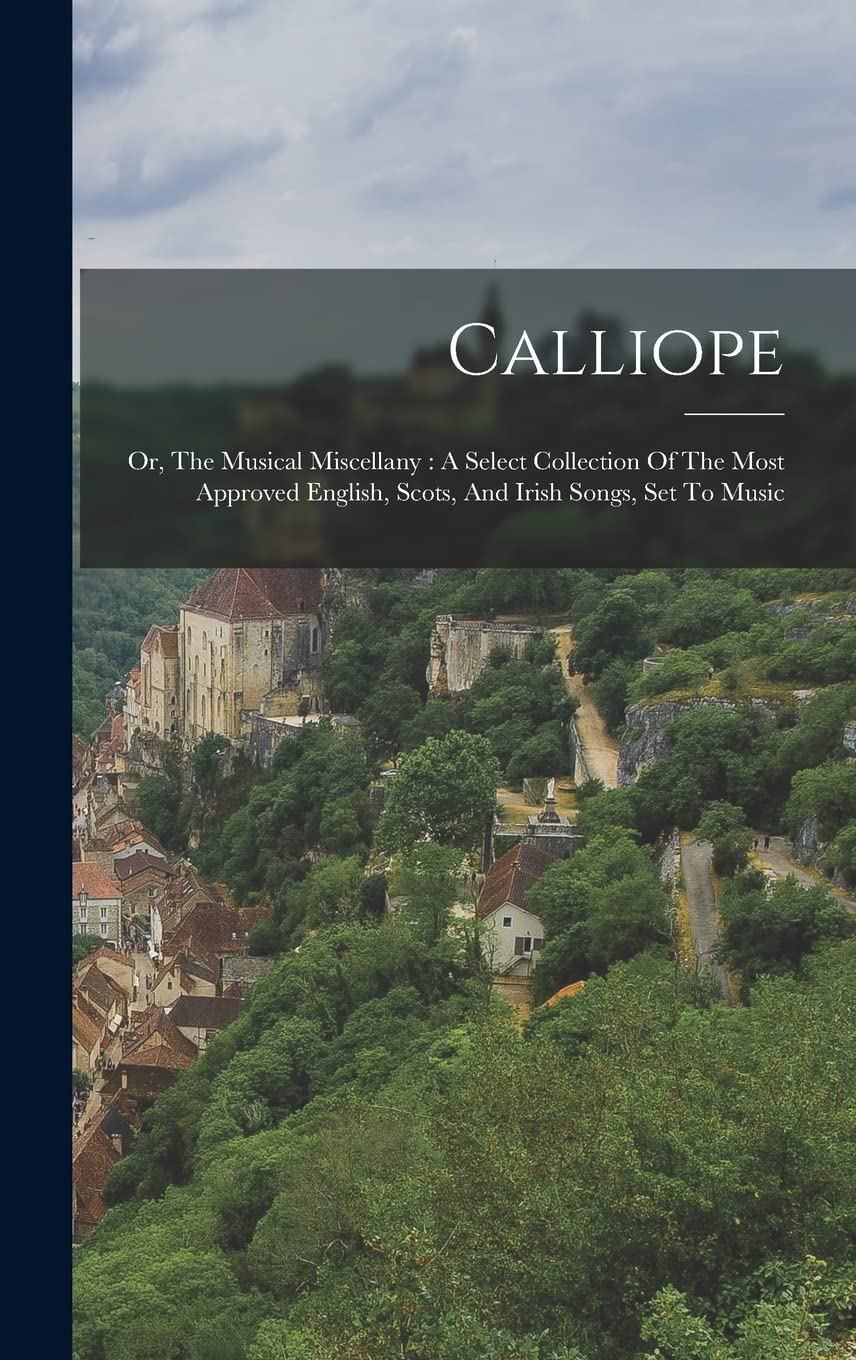 Calliope: Or, The Musical Miscellany: A Select Collection Of The Most Approved English, Scots, And Irish Songs, Set To Music Contemporary literature Books