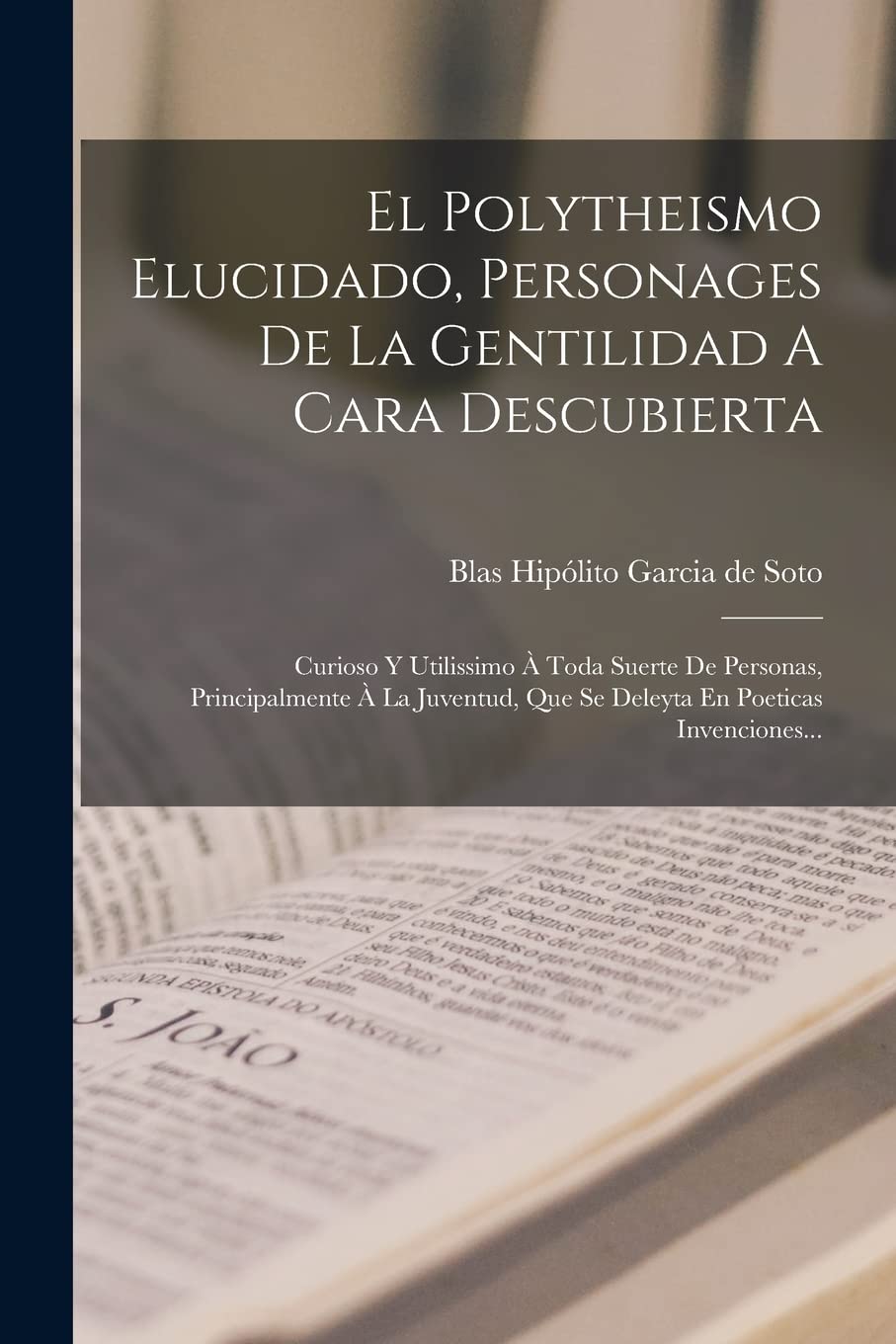 El Polytheismo Elucidado, Personages De La Gentilidad A Cara Descubierta: Curioso Y Utilissimo À Toda Suerte De Personas, Principalmente À La Juventud, Que Se Deleyta En Poeticas Invenciones... Philosophy