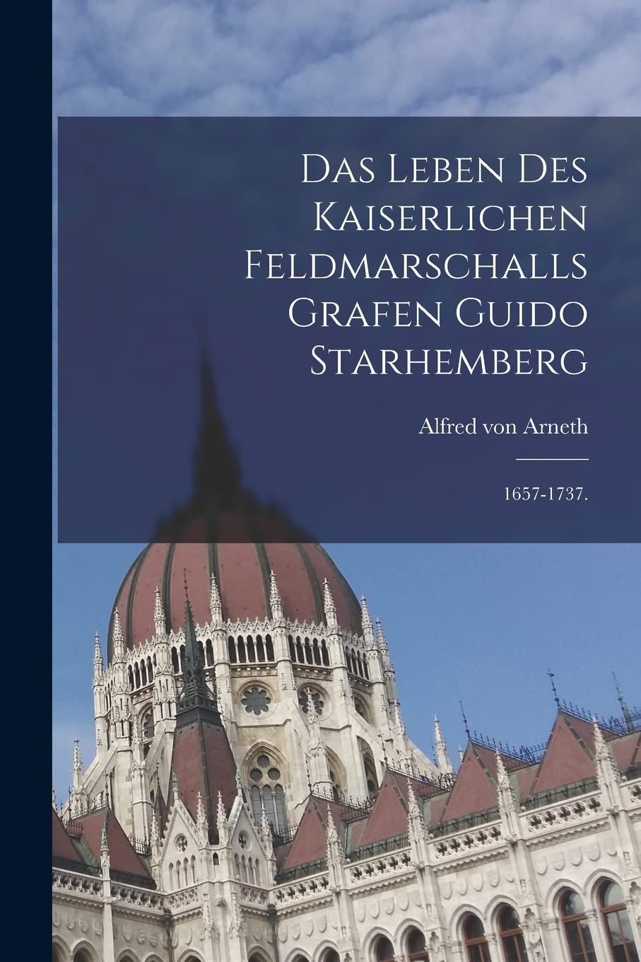Das Leben des kaiserlichen Feldmarschalls Grafen Guido Starhemberg: 1657-1737. Politics & History