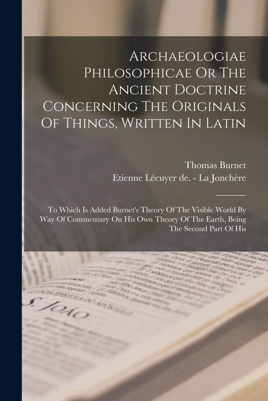 Archaeologiae Philosophicae Or The Ancient Doctrine Concerning The Originals Of Things, Written In Latin: To Which Is Added Burnet's Theory Of The ... Of The Earth, Being The Second Part Of His Philosophy