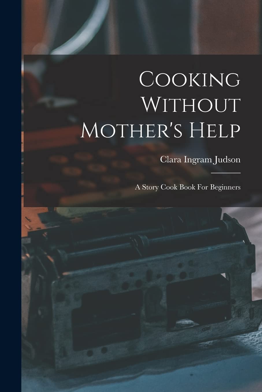 Cooking Without Mother's Help: A Story Cook Book For Beginners Contemporary literature