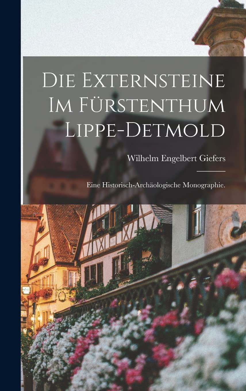 Die Externsteine im Fürstenthum Lippe-Detmold: Eine historisch-archäologische Monographie. Politics & History