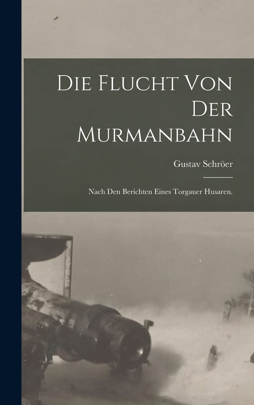 Die Flucht von der Murmanbahn: Nach den Berichten eines Torgauer Husaren. Poetry