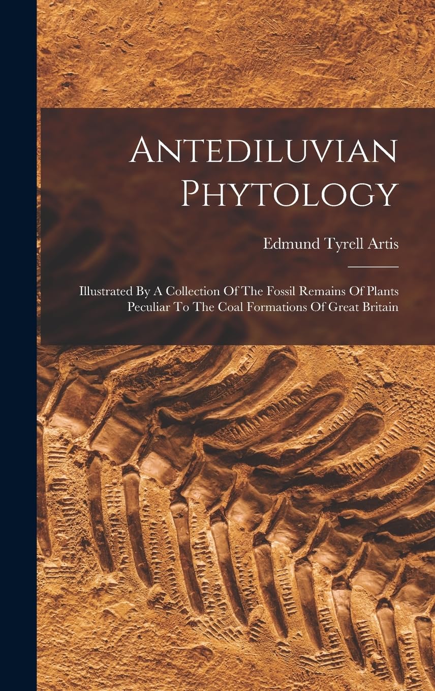 Antediluvian Phytology: Illustrated By A Collection Of The Fossil Remains Of Plants Peculiar To The Coal Formations Of Great Britain Business & Technology