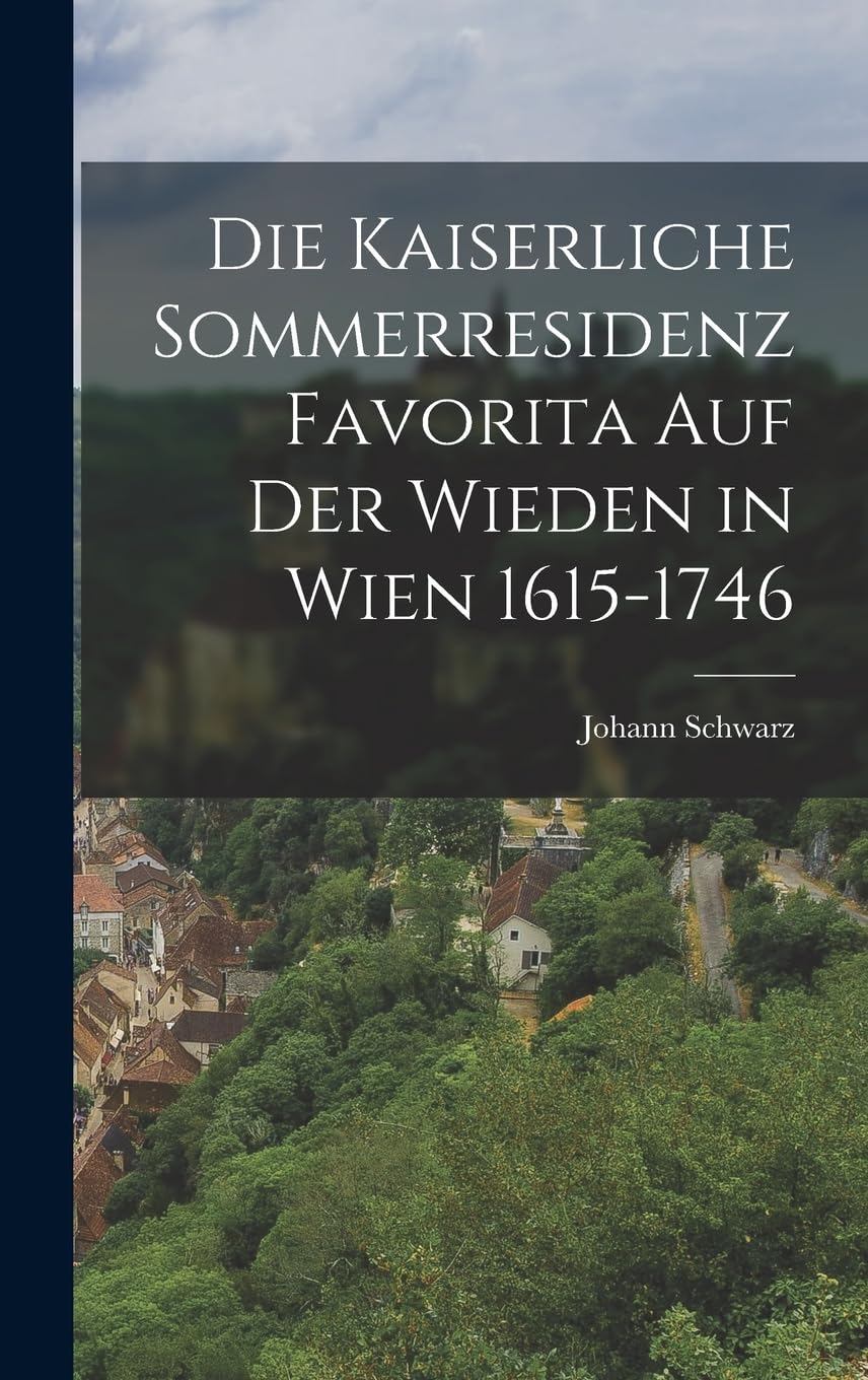 Die Kaiserliche Sommerresidenz Favorita auf der Wieden in Wien 1615-1746 Politics & History