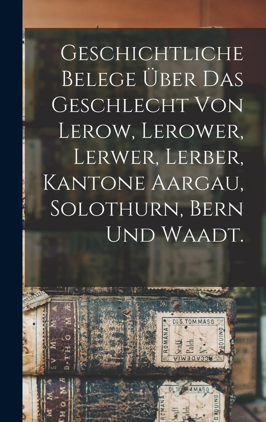 Geschichtliche Belege über das Geschlecht von Lerow, Lerower, Lerwer, Lerber, Kantone Aargau, Solothurn, Bern und Waadt. Reference Books