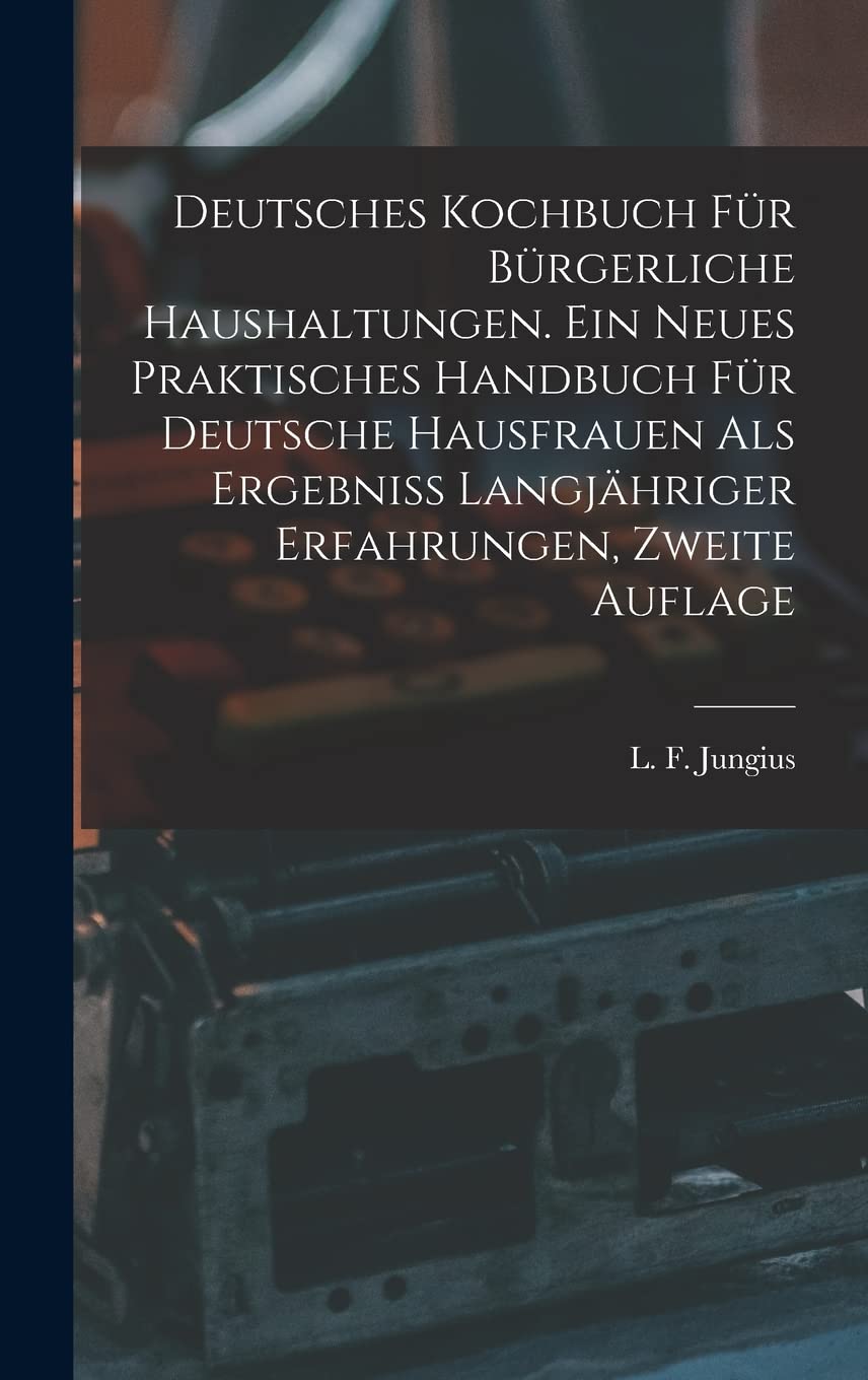 Deutsches Kochbuch für bürgerliche Haushaltungen. Ein neues praktisches Handbuch für Deutsche Hausfrauen als Ergebniß langjähriger Erfahrungen, Zweite Auflage Business, Finance & Career