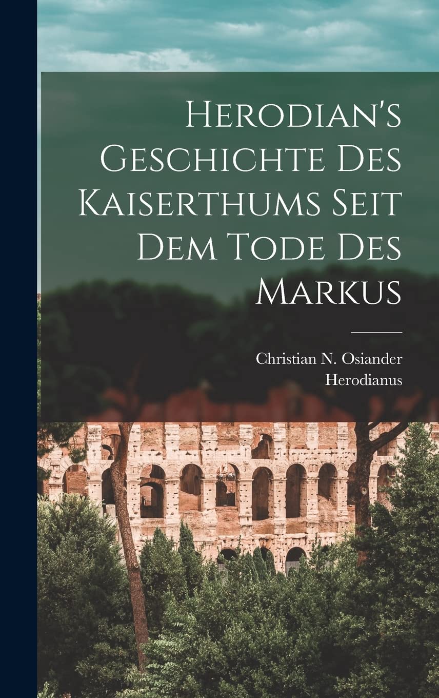 Herodian's Geschichte Des Kaiserthums Seit Dem Tode Des Markus Politics & History