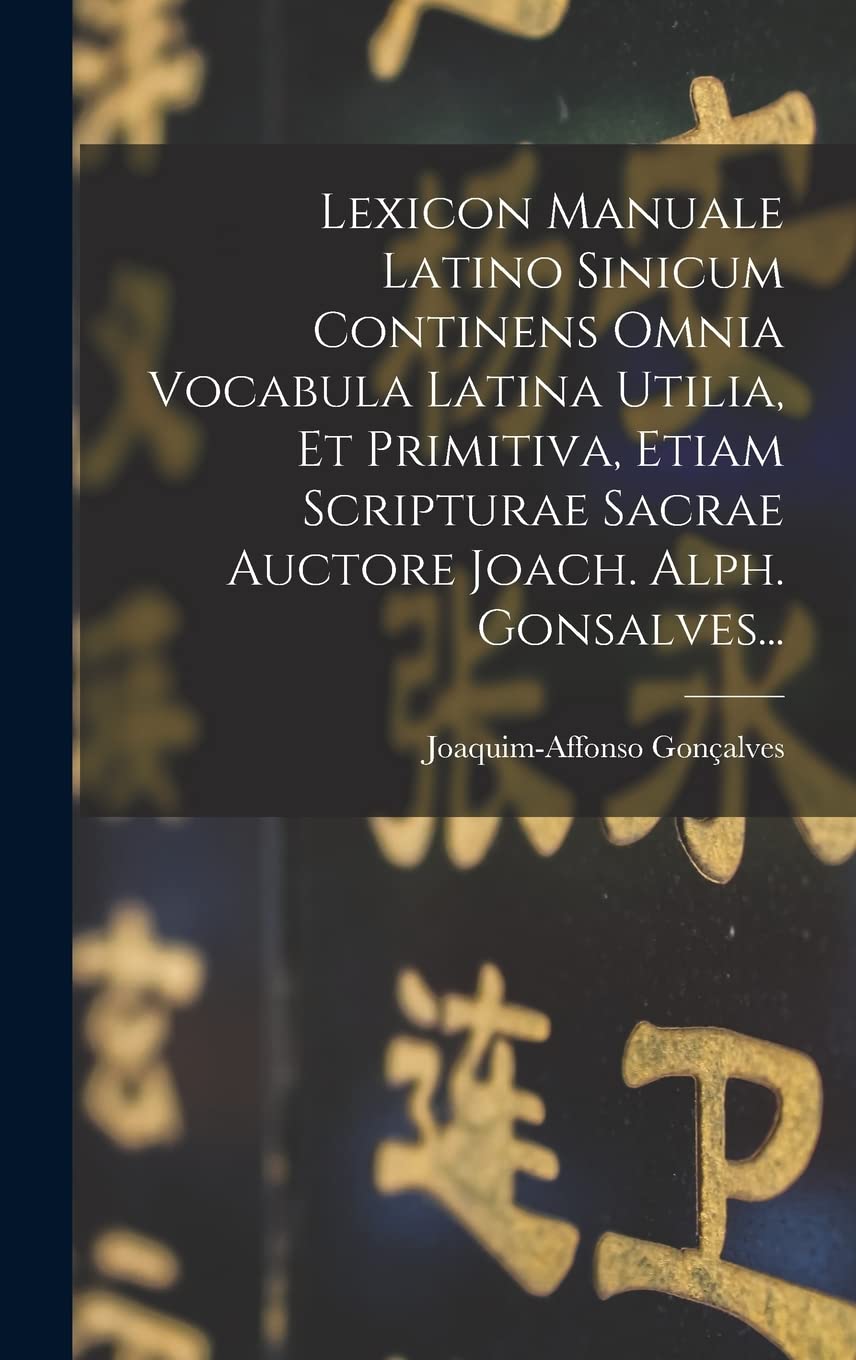 Lexicon Manuale Latino Sinicum Continens Omnia Vocabula Latina Utilia, Et Primitiva, Etiam Scripturae Sacrae Auctore Joach. Alph. Gonsalves... Social Sciences
