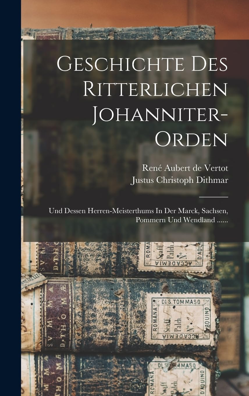 Geschichte Des Ritterlichen Johanniter-orden: Und Dessen Herren-meisterthums In Der Marck, Sachsen, Pommern Und Wendland ...... Reference Books