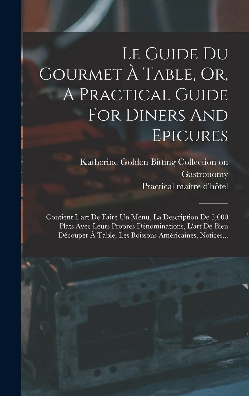 Le Guide Du Gourmet À Table, Or, A Practical Guide For Diners And Epicures: Contient L'art De Faire Un Menu, La Description De 3,000 Plats Avec Leurs ... À Table, Les Boissons Américaines, Notices... Business & Technology