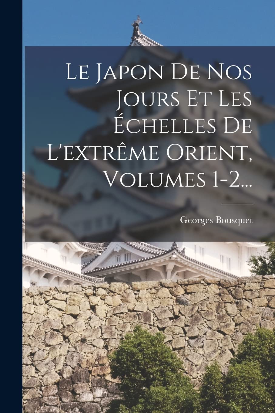 Le Japon De Nos Jours Et Les Échelles De L'extrême Orient, Volumes 1-2... Politics & History