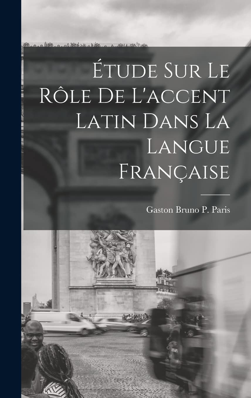 Étude sur le Rôle de L'accent Latin dans la Langue Française Foreign Languages ​​& Dictionaries