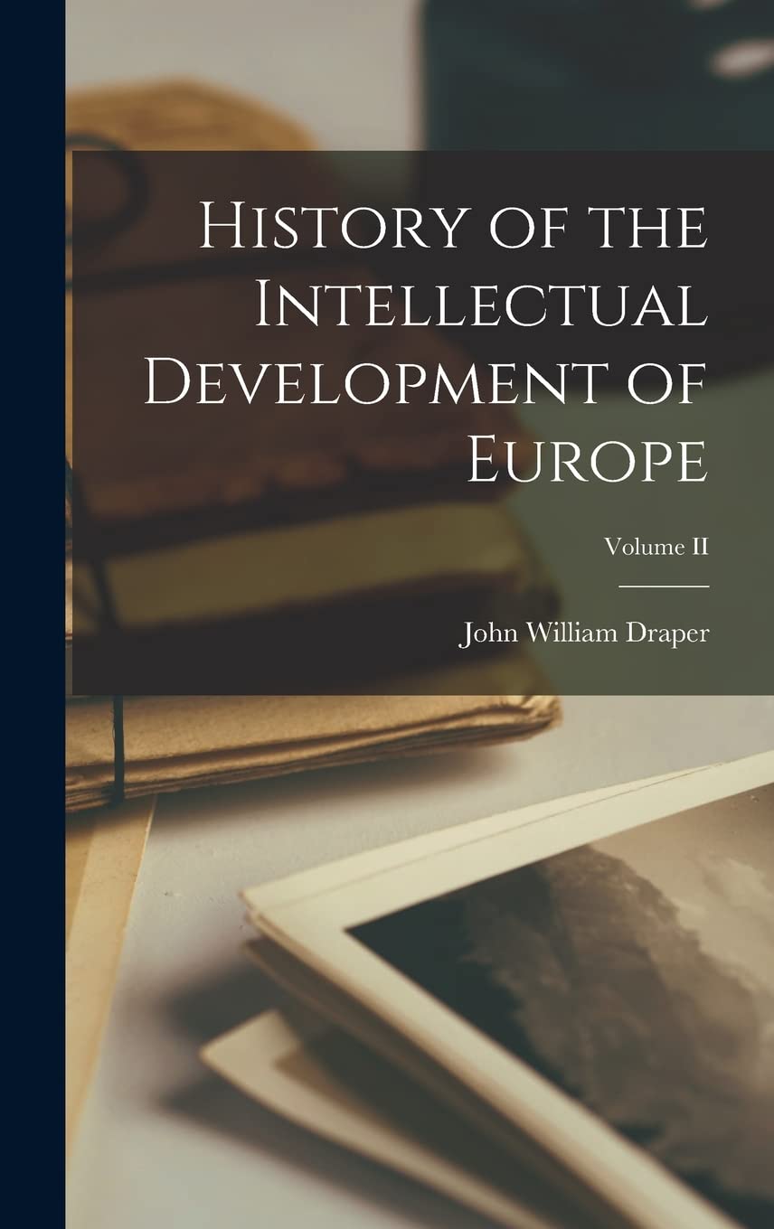 History of the Intellectual Development of Europe; Volume II Politics & History