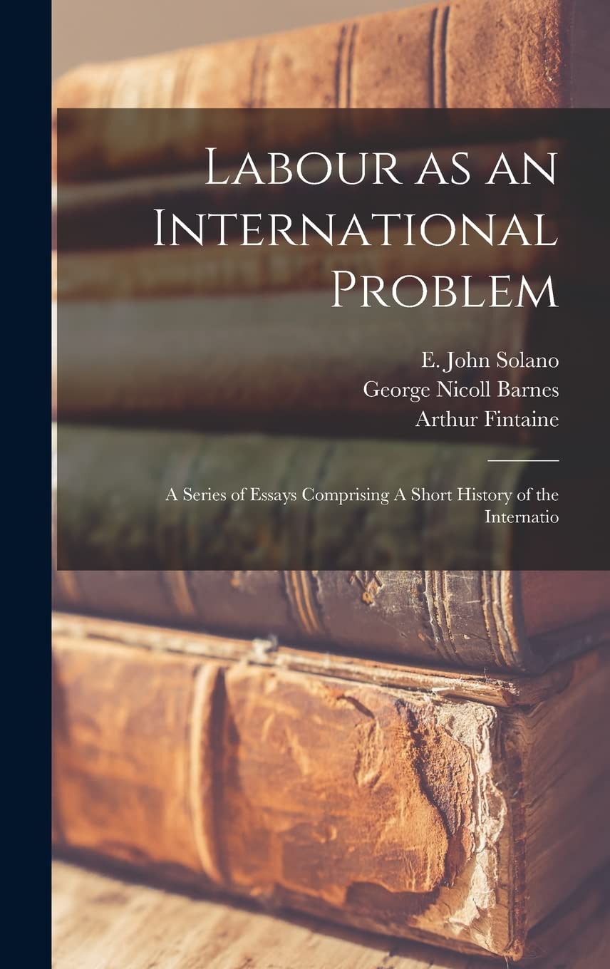 Labour as an International Problem: A Series of Essays Comprising A Short History of the Internatio Law