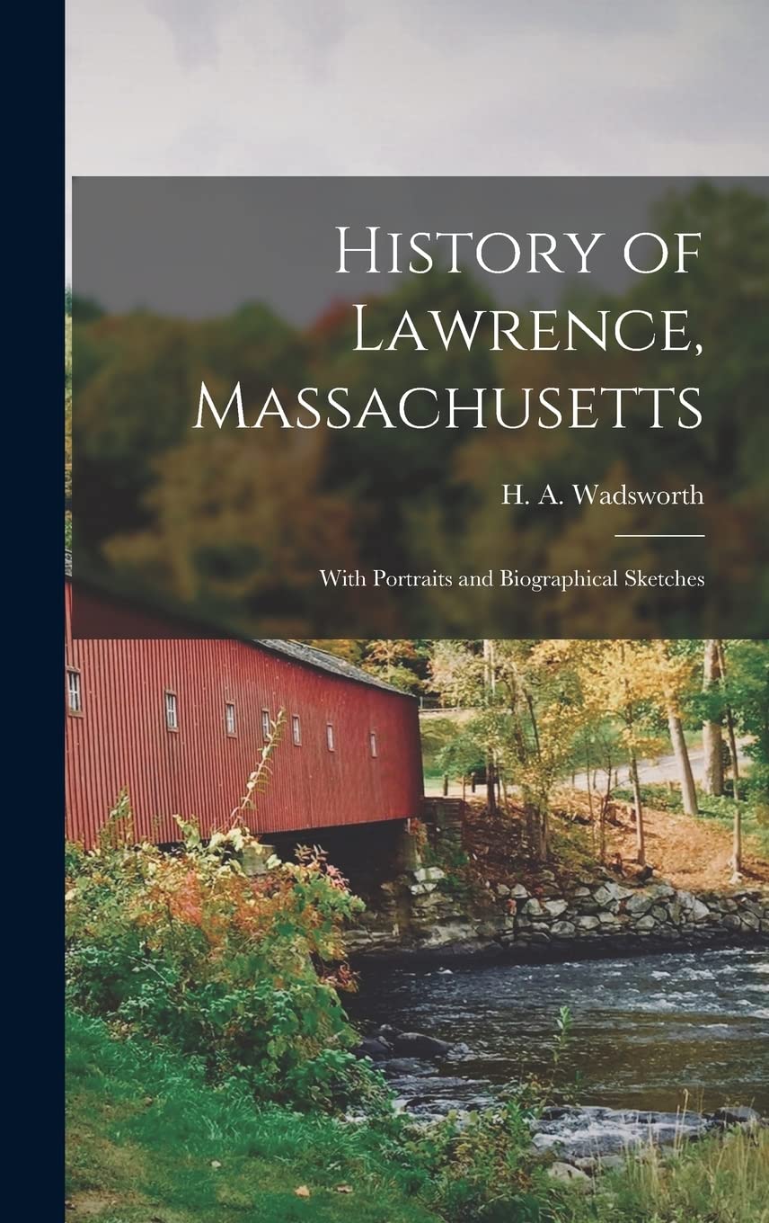 History of Lawrence, Massachusetts: With Portraits and Biographical Sketches Reference Books