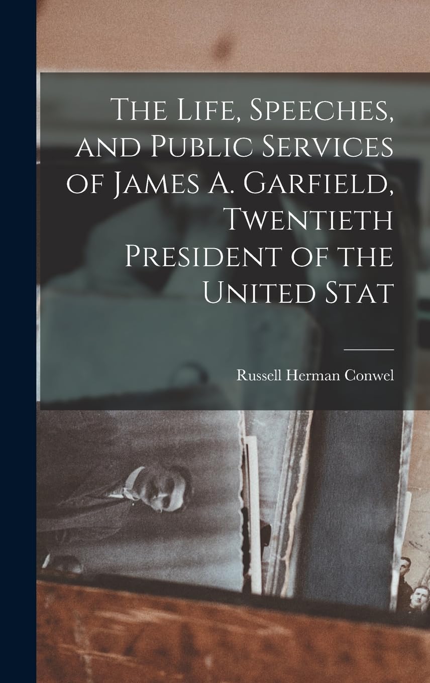 The Life, Speeches, and Public Services of James A. Garfield, Twentieth President of the United Stat Essays & Short Stories