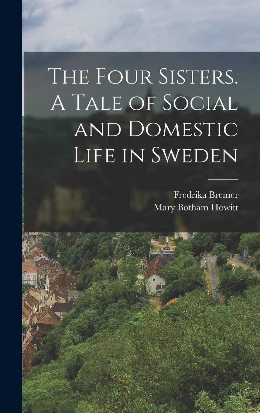 The Four Sisters. A Tale of Social and Domestic Life in Sweden Politics & History