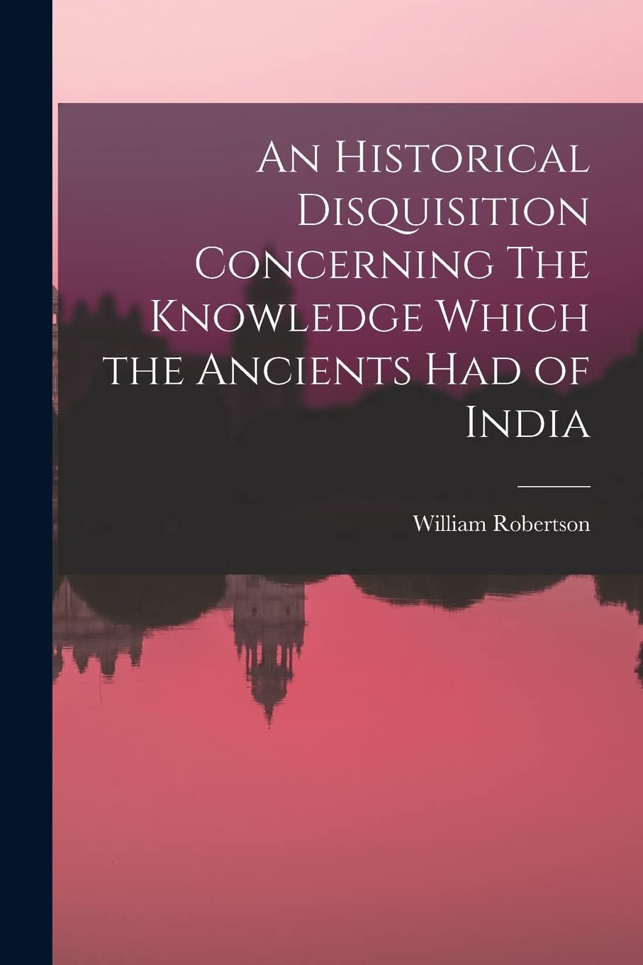 An Historical Disquisition Concerning The Knowledge Which the Ancients had of India Classics