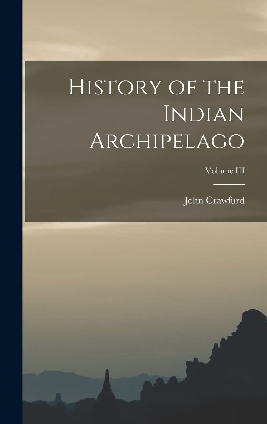History of the Indian Archipelago; Volume III Politics & History