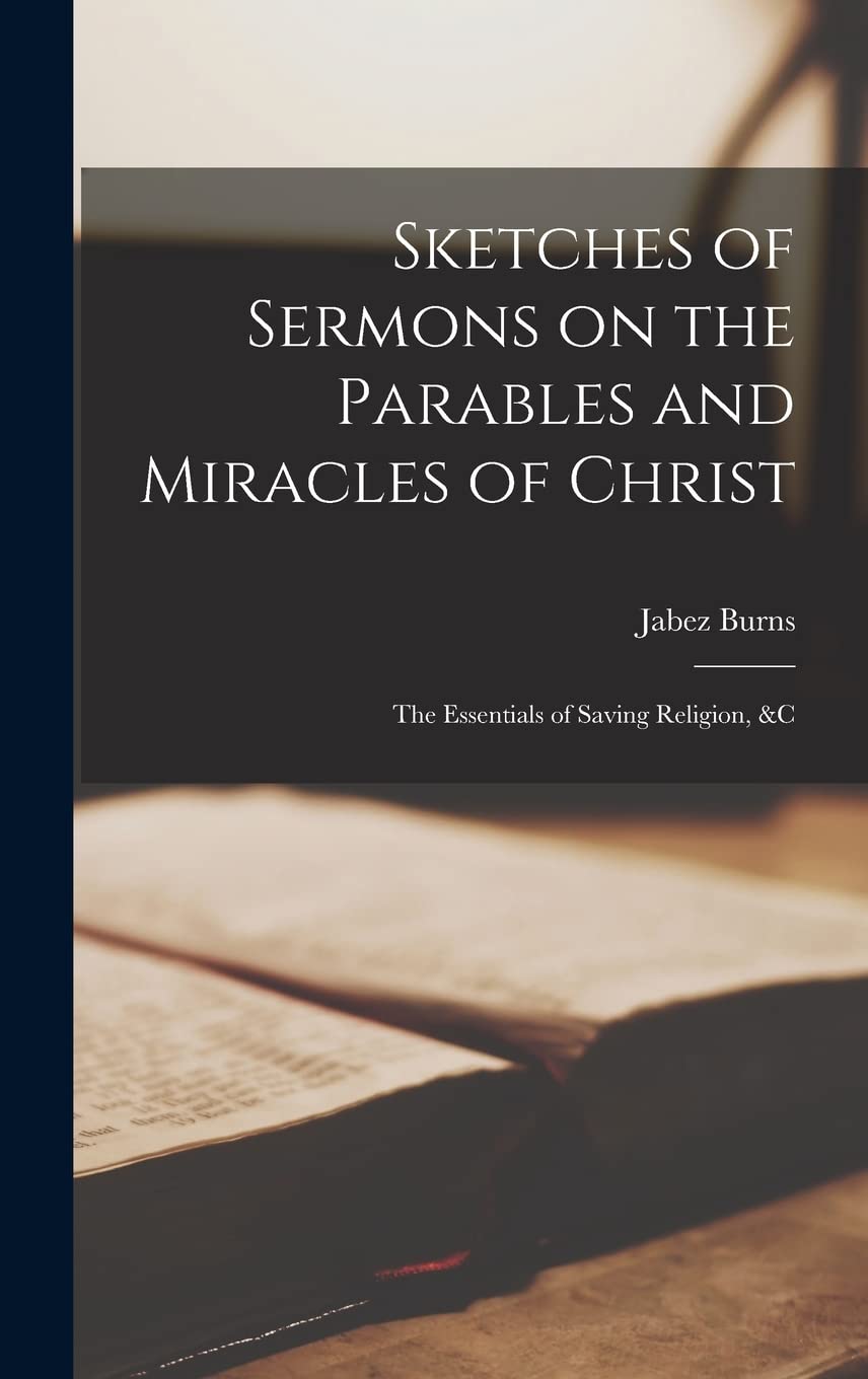 Sketches of Sermons on the Parables and Miracles of Christ: The Essentials of Saving Religion, &c Politics & History