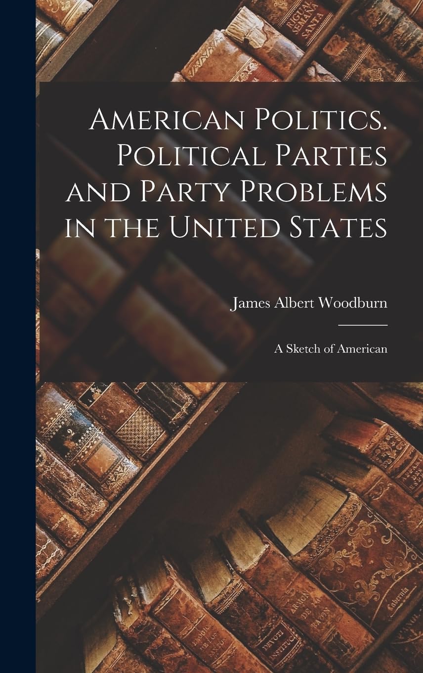 American Politics. Political Parties and Party Problems in the United States; A Sketch of American Social Sciences