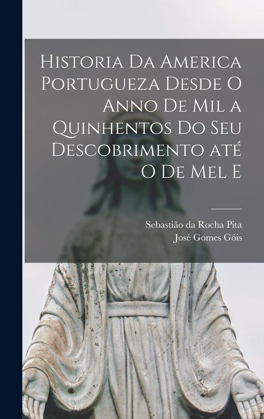 Historia da America portugueza desde o anno de mil a quinhentos do seu descobrimento até o de mel e Politics & History