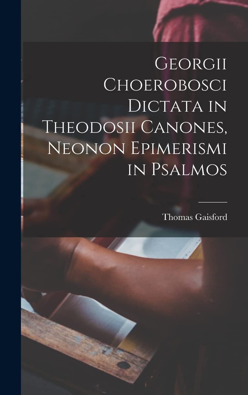 Georgii Choerobosci Dictata in Theodosii Canones, neonon Epimerismi in Psalmos Politics & History