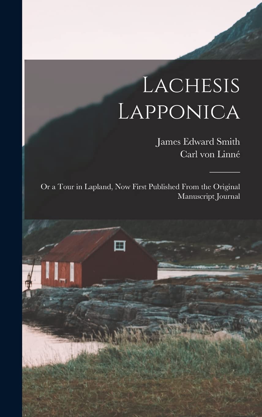 Lachesis Lapponica; or a Tour in Lapland, now First Published From the Original Manuscript Journal Natural Sciences
