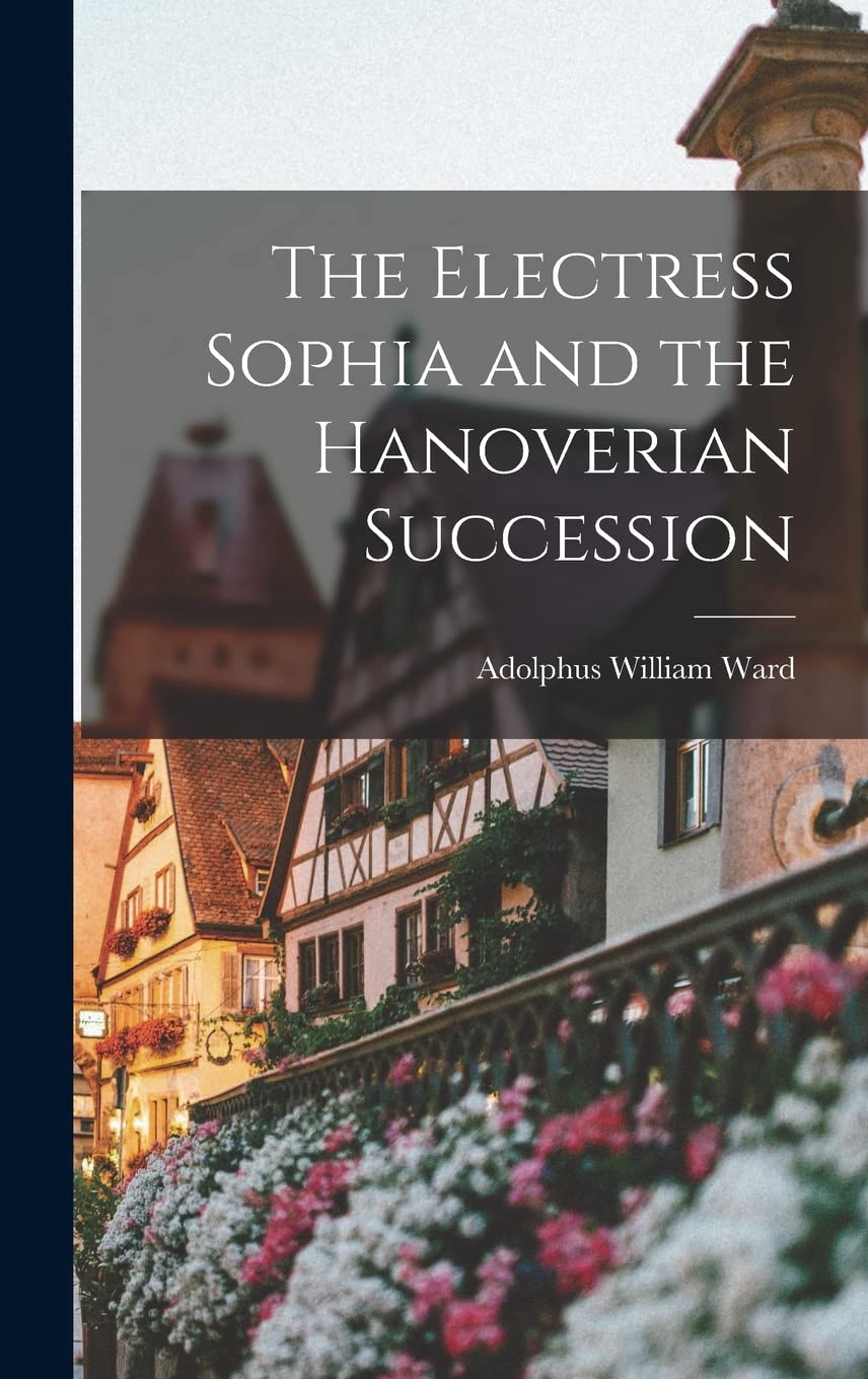 The Electress Sophia and the Hanoverian Succession Politics & History