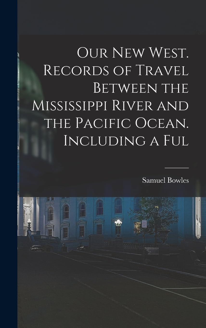 Our new West. Records of Travel Between the Mississippi River and the Pacific Ocean. Including a Ful Politics & History