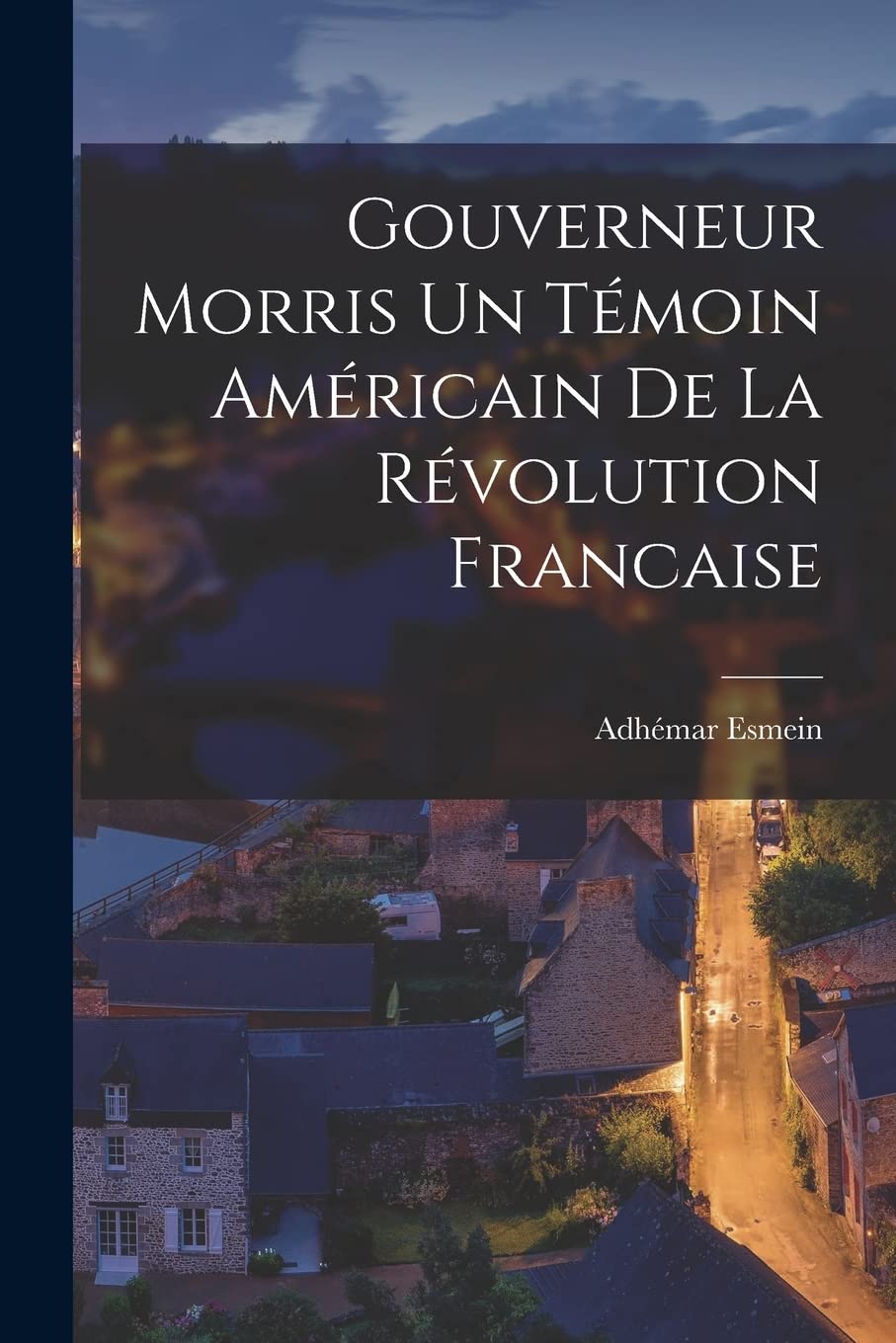 Gouverneur Morris un témoin américain de la révolution francaise Memories