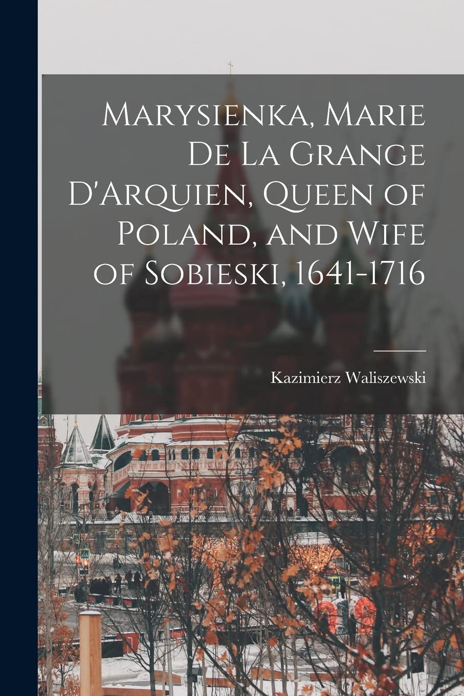 Marysienka, Marie de la Grange D'Arquien, Queen of Poland, and Wife of Sobieski, 1641-1716 Contemporary literature Books