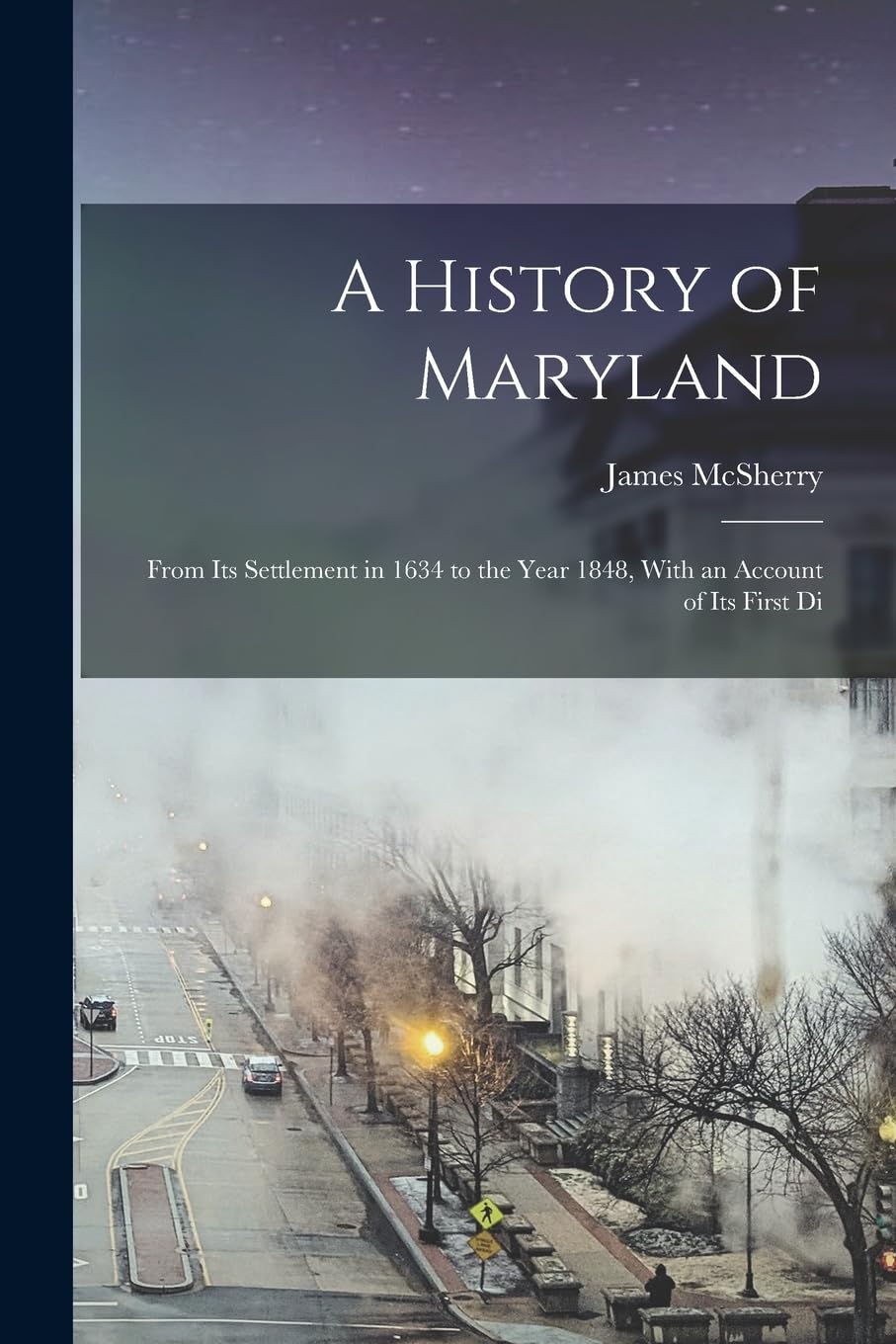 A History of Maryland; From its Settlement in 1634 to the Year 1848, With an Account of its First Di book